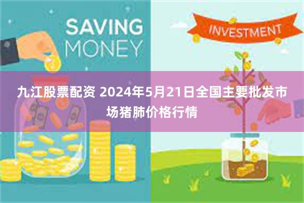 九江股票配资 2024年5月21日全国主要批发市场猪肺价格行情