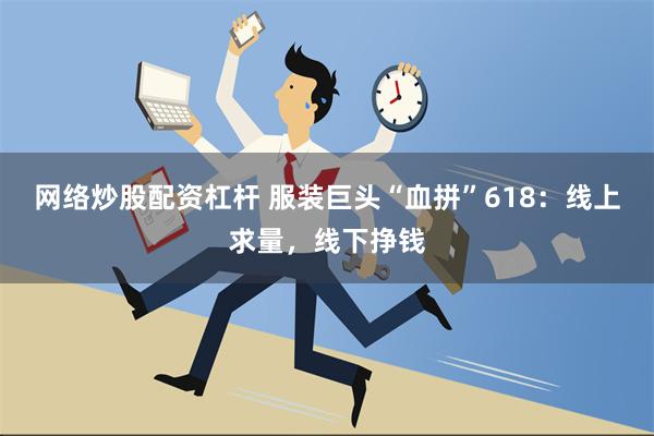 网络炒股配资杠杆 服装巨头“血拼”618：线上求量，线下挣钱