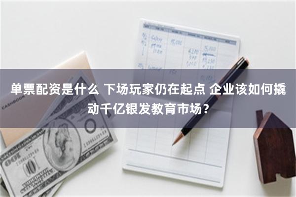 单票配资是什么 下场玩家仍在起点 企业该如何撬动千亿银发教育市场？