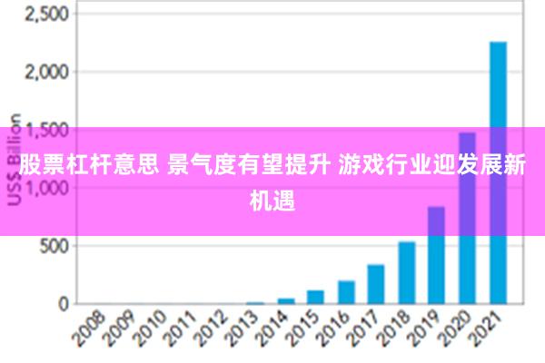 股票杠杆意思 景气度有望提升 游戏行业迎发展新机遇