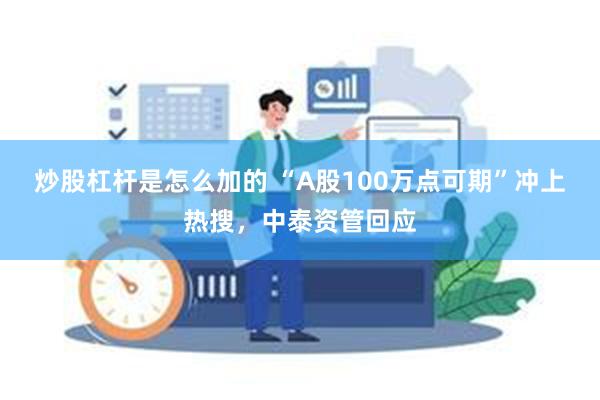 炒股杠杆是怎么加的 “A股100万点可期”冲上热搜，中泰资管回应