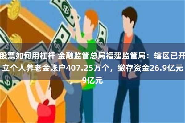 股票如何用杠杆 金融监管总局福建监管局：辖区已开立个人养老金账户407.25万个，缴存资金26.9亿元