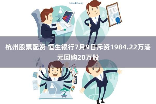 杭州股票配资 恒生银行7月9日斥资1984.22万港元回购20万股