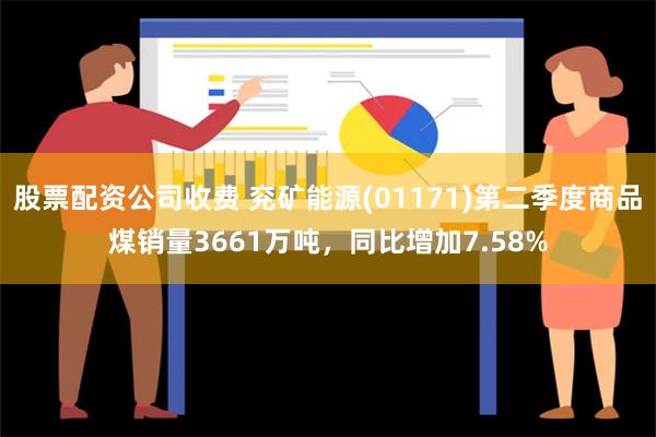 股票配资公司收费 兖矿能源(01171)第二季度商品煤销量3661万吨，同比增加7.58%