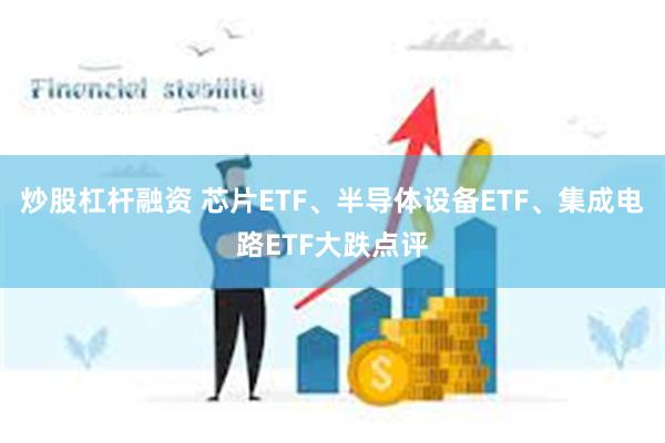 炒股杠杆融资 芯片ETF、半导体设备ETF、集成电路ETF大跌点评