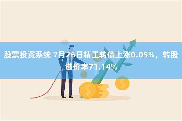 股票投资系统 7月26日精工转债上涨0.05%，转股溢价率71.14%