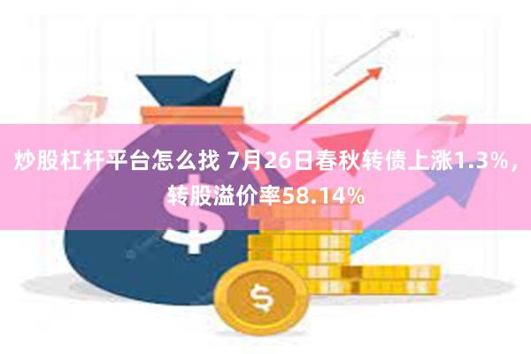 炒股杠杆平台怎么找 7月26日春秋转债上涨1.3%，转股溢价率58.14%