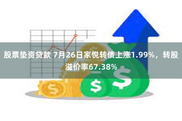 股票垫资贷款 7月26日家悦转债上涨1.99%，转股溢价率67.38%