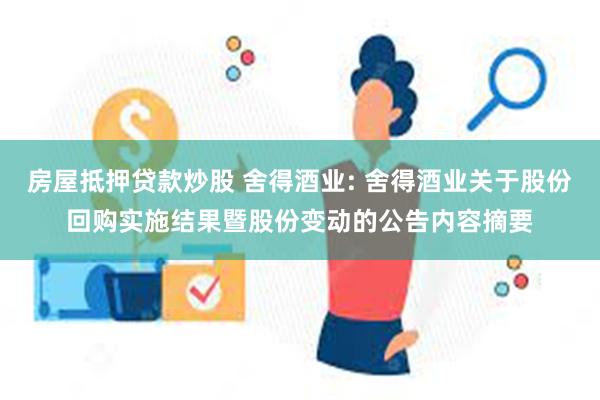 房屋抵押贷款炒股 舍得酒业: 舍得酒业关于股份回购实施结果暨股份变动的公告内容摘要