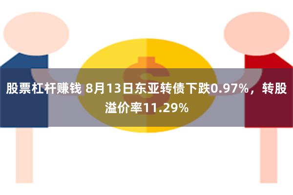 股票杠杆赚钱 8月13日东亚转债下跌0.97%，转股溢价率11.29%