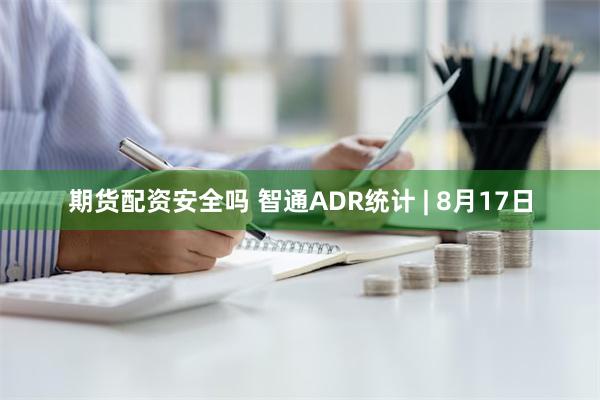 期货配资安全吗 智通ADR统计 | 8月17日