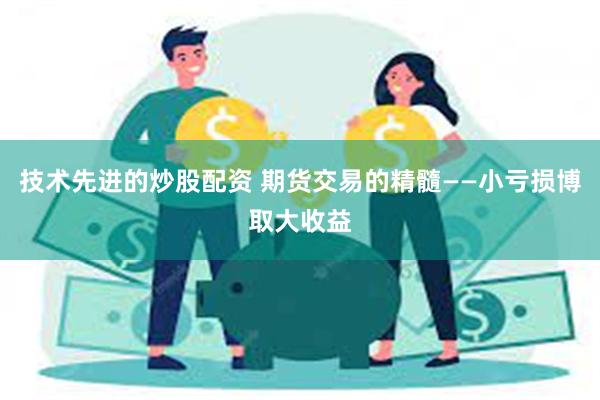 技术先进的炒股配资 期货交易的精髓——小亏损博取大收益