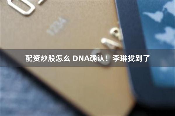 配资炒股怎么 DNA确认！李琳找到了