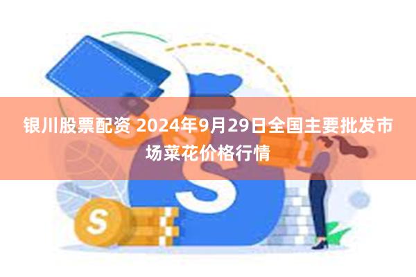 银川股票配资 2024年9月29日全国主要批发市场菜花价格行情