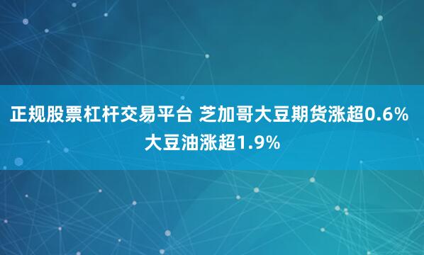 正规股票杠杆交易平台 芝加哥大豆期货涨超0.6% 大豆油涨超1.9%