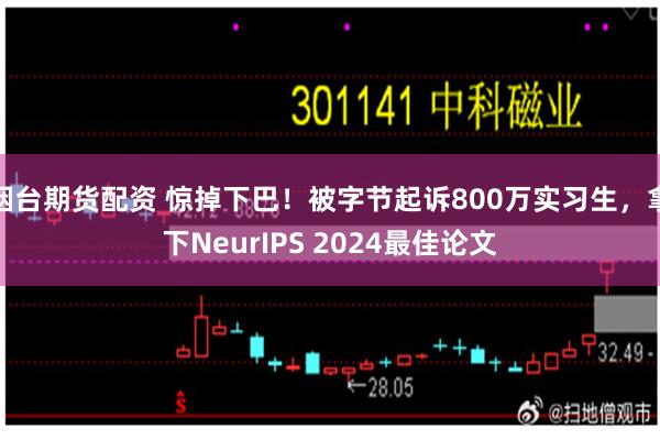 烟台期货配资 惊掉下巴！被字节起诉800万实习生，拿下NeurIPS 2024最佳论文