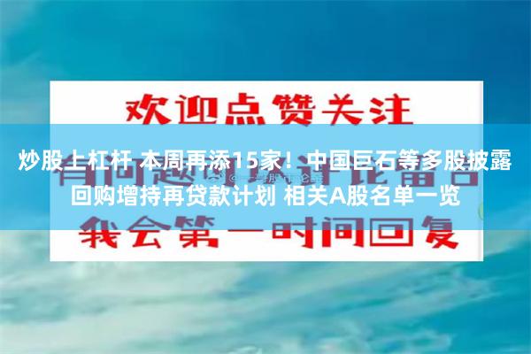 炒股上杠杆 本周再添15家！中国巨石等多股披露回购增持再贷款计划 相关A股名单一览