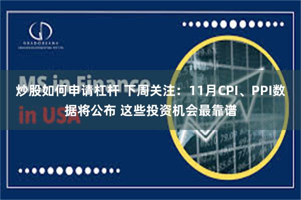 炒股如何申请杠杆 下周关注：11月CPI、PPI数据将公布 这些投资机会最靠谱