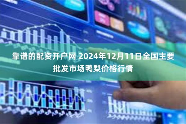 靠谱的配资开户网 2024年12月11日全国主要批发市场鸭梨价格行情