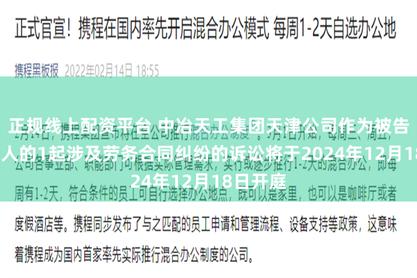 正规线上配资平台 中冶天工集团天津公司作为被告/被上诉人的1起涉及劳务合同纠纷的诉讼将于2024年12月18日开庭