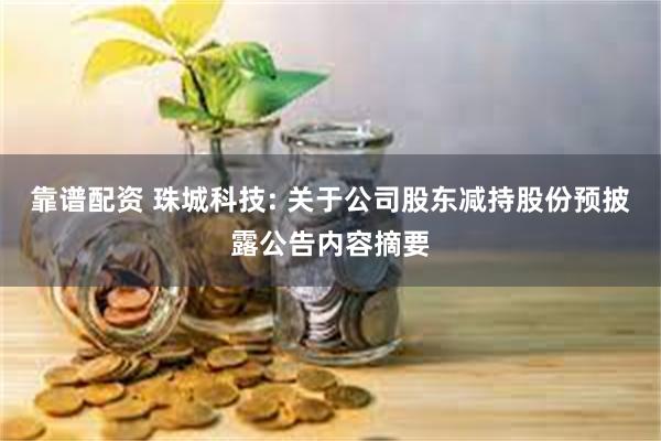 靠谱配资 珠城科技: 关于公司股东减持股份预披露公告内容摘要