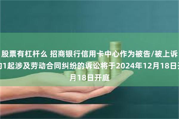 股票有杠杆么 招商银行信用卡中心作为被告/被上诉人的1起涉及劳动合同纠纷的诉讼将于2024年12月18日开庭