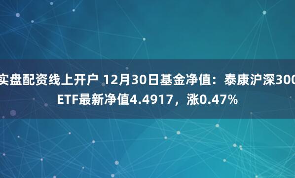 实盘配资线上开户 12月30日基金净值：泰康沪深300ETF最新净值4.4917，涨0.47%