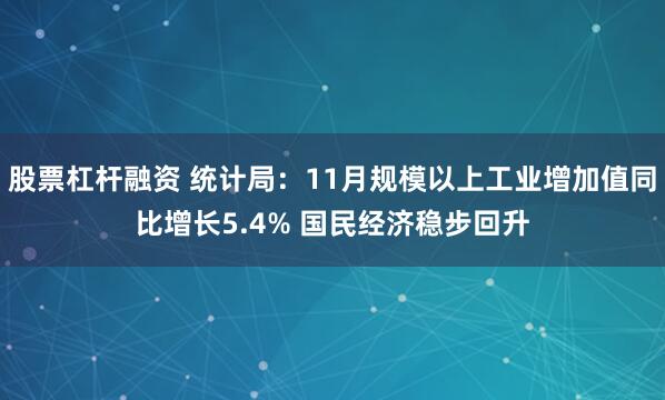 股票杠杆融资 统计局：11月规模以上工业增加值同比增长5.4% 国民经济稳步回升