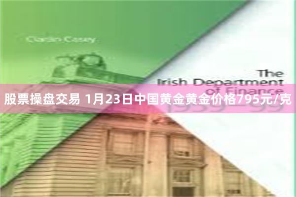 股票操盘交易 1月23日中国黄金黄金价格795元/克