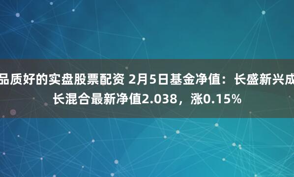 品质好的实盘股票配资 2月5日基金净值：长盛新兴成长混合最新净值2.038，涨0.15%