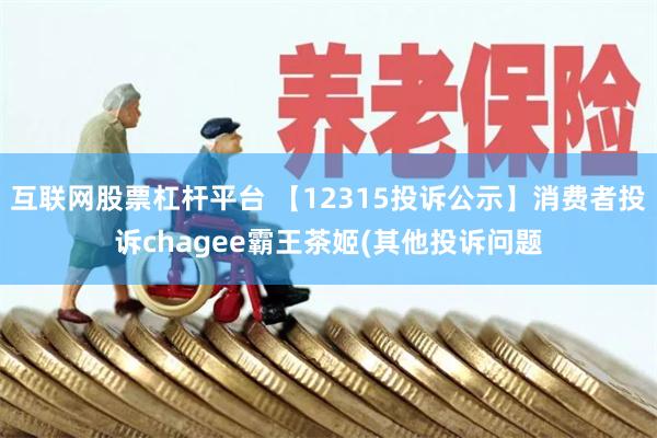 互联网股票杠杆平台 【12315投诉公示】消费者投诉chagee霸王茶姬(其他投诉问题