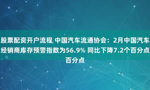 股票配资开户流程 中国汽车流通协会：2月中国汽车经销商库存预警指数为56.9% 同比下降7.2个百分点