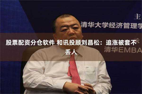 股票配资分仓软件 和讯投顾刘昌松：追涨被套不丢人