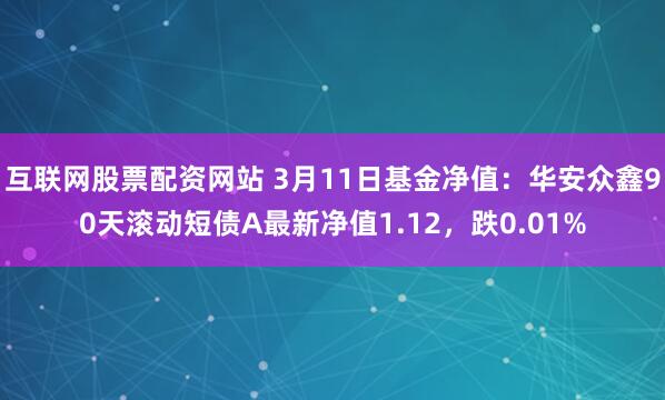 互联网股票配资网站 3月11日基金净值：华安众鑫90天滚动短债A最新净值1.12，跌0.01%